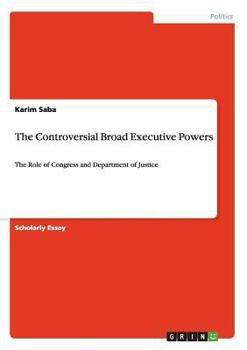 Paperback The Controversial Broad Executive Powers: The Role of Congress and Department of Justice Book