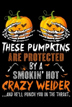 these Pumpkins Are Protected By A Smokin' Hot Crazy welder ? and he'll punch you in the throat.: Welder Pumpkins Are Protected By A Smokin Hot Crazy ... Blank Lined Ruled 6x9 100 Pages
