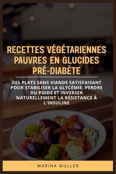 RECETTES VÉGÉTARIENNES PAUVRES EN GLUCIDES PRÉ-DIABÈTE: Des plats sans viande satisfaisant pour stabiliser la glycémie, perdre du poids et inverser ... la résistance à l'insuline (French Edition)