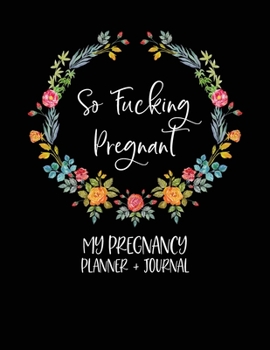 So Fucking Pregnant: My Pregnancy Planner + Journal: Pregnancy Planner And Journal - Funny Pregnancy Gifts - Pregnancy Journal - Swear Word Pregnancy Gift - First Time Mom Journal