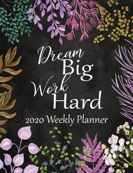 Dream Big Work Hard 2020 Weekly Planner: 52 Week Calendar Planner:  Organize Goals - Self Care - Reminders - Daily Top Priorities:  Colorful Garden Floral Cover