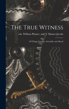 Hardcover The True Witness: of Things Literary, Scientific and Moral Book