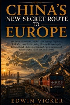 China’s New Secret Route to Europe: The Death of Russian Control? How Beijing’s Expanding Trade Corridors Are Bypassing Moscow, Reshaping the Belt and ... and Redrawing the Future of China-Europe