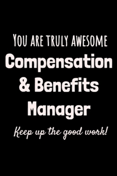 You are truly awesome Compensation & Benefits Manager. Keep up the good work!: Office Notebook for Human Resources professional, Recognition gift, Employee appreciation journal, Lined