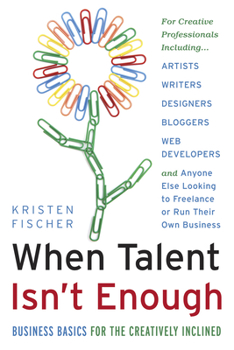 Paperback When Talent Isn't Enough: Business Basics for the Creatively Inclined: For Creative Professionals, Including... Artists, Writers, Designers, Bloggers, Book