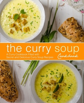 Paperback The Curry Soup Cookbook: A Curry Cookbook Filled with Secret and Delicious Curry Soup Recipes Book