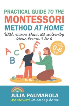 Paperback Practical Guide to the Montessori Method at Home: With more than 100 activity ideas from 0 to 6 Book