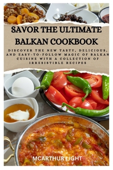 Paperback Savor the Ultimate Balkan Cookbook: Discover the New Tasty, Delicious, and Easy-to-Follow Magic of Balkan cuisine with a Collection of Irresistible Re Book