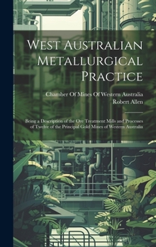 Hardcover West Australian Metallurgical Practice: Being a Description of the Ore Treatment Mills and Processes of Twelve of the Principal Gold Mines of Western Book