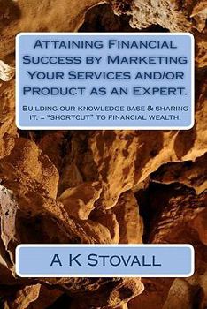 Paperback Attaining Financial Success by Marketing Your Services and/or Product as an Expert.: Building our knowledge base & sharing it, = "shortcut" to financi Book