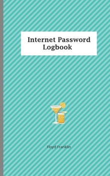 Internet Password Logbook: A  Journal And Logbook To Protect Usernames and Passwords: Login and Private Information Keeper, Organizer....