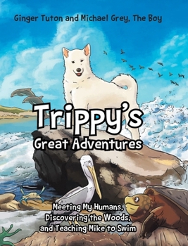 Trippy's Great Adventures: Meeting My Humans, Discovering the Woods, and Teaching Mike to Swim