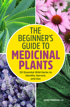 Paperback The Beginner's Guide to Medicinal Plants: 50 Essential Wild Herbs to Identify, Harvest, and Use Book