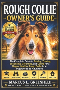 ROUGH COLLIE OWNER’S GUIDE: The Complete Guide to Raising, Training, Socializing, Grooming, and Caring for a Happy, Healthy Rough Collie from Puppyhood to Adulthood