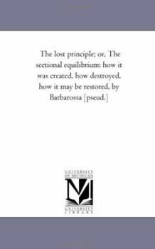 Paperback The Lost Principle; Or, the Sectional Equilibrium: How It Was Created, How Destroyed, How It May Be Restored, by Barbarossa [Pseud.] Book