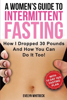 Paperback A Women's Guide To Intermittent Fasting: How I Dropped 30 Pounds And How You Can Do It Too! Book