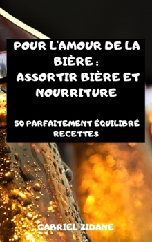 Pour l'Amour de la Bière: Assortir Bière Et Nourriture