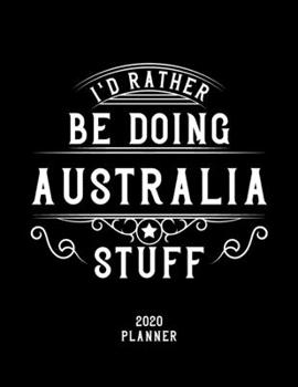 I'd Rather Be Doing Australia Stuff 2020 Planner: Australia Fan 2020 Planner, Funny Design, 2020 Planner for Australia Lover, Christmas Gift for Australia Lover