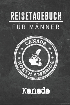 Reisetagebuch f�r M�nner Kanada: 6x9 Reise Journal I Notizbuch mit Checklisten zum Ausf�llen I Perfektes Geschenk f�r den Trip nach Kanada f�r jeden Reisenden
