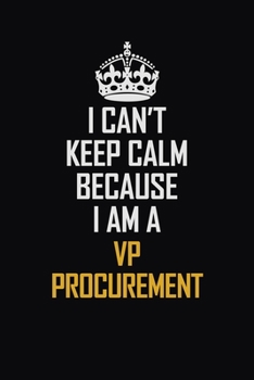 I Can't Keep Calm Because I Am A VP Procurement: Motivational Career Pride Quote 6x9 Blank Lined Job Inspirational Notebook Journal