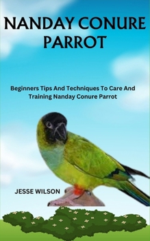 Paperback Nanday Conure Parrot: Beginners Tips And Techniques To Care And Training Nanday Conure Parrot Book