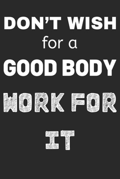 Don't Wish for a Good Body Work for It: College Lined Notebook Journal Diary Large (6 X 9 Inches) - 100 Pages, Notebook Journal for Men Women and Girls