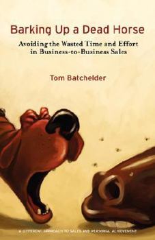 Paperback Barking Up a Dead Horse: Avoiding the Wasted Time and Effort in Business-To-Business Sales Book