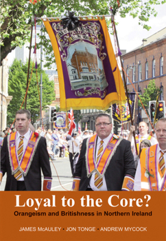 Hardcover Loyal to the Core?: Orangeism and Britishness in Northern Ireland Book