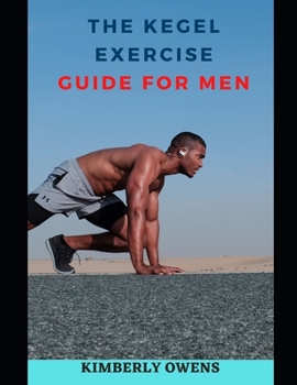 The Kegel Exercise Guide For Men: Last Longer in Bed, Treat Erectile Dysfunction and Achieve Optimum Prostate Health