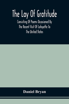 Paperback The Lay Of Gratitude: Consisting Of Poems Occasioned By The Recent Visit Of Lafayette To The United States Book