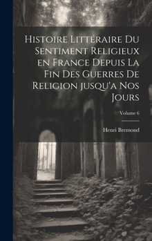 Hardcover Histoire littéraire du sentiment religieux en France depuis la fin des guerres de religion jusqu'a nos jours; Volume 6 [French] Book