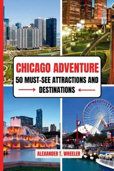 CHICAGO ADVENTURE: 50 MUST-SEE ATTRACTIONS AND DESTINATIONS: Ultimate Guide to Iconic Landmarks, Hidden Gems, and Unforgettable Experiences in the Windy City