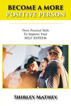 Paperback Become a More Positive Person: Three Practical Skills to Improve Your Self Esteem Book