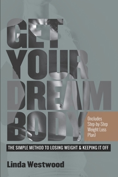 Get Your Dream Body: The Simple Method to Losing Weight & Keeping It Off (Includes Step-by-Step Weight Loss Plan)