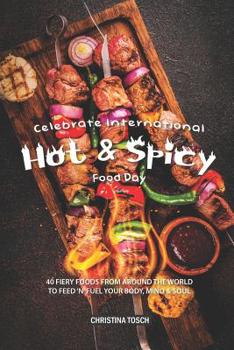 Paperback Celebrate International Hot Spicy Food Day: 40 Fiery Foods from Around the World to Feed 'n' Fuel your Body, Mind Soul Book