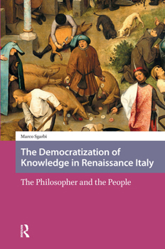 Hardcover The Democratization of Knowledge in Renaissance Italy: The Philosopher and the People Book