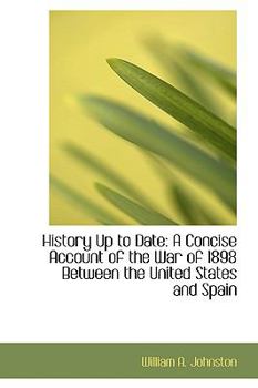 History up to Date : A Concise Account of the War of 1898 Between the United States and Spain