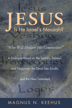 Jesus: Is He the Messiah of Israel?: Who Will Declare His Generation? a Dialogue Based on the Tanakh, Talmud, and Targumim; The Dead Sea Scrolls; And the New Testament