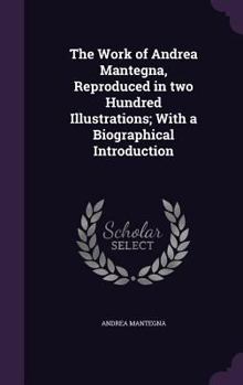 Hardcover The Work of Andrea Mantegna, Reproduced in two Hundred Illustrations; With a Biographical Introduction Book