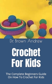 Paperback Crochet For Kids: The Complete Beginners Guide On How To Crochet For Kids Book
