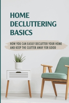Paperback Home Decluttering Basics: How You Can Easily Declutter Your Home And Keep The Clutter Away For Good Book