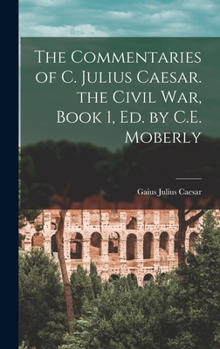 Hardcover The Commentaries of C. Julius Caesar. the Civil War, Book 1, Ed. by C.E. Moberly Book