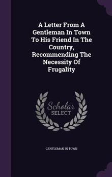 A Letter from a Gentleman in Town to His Friend in the Country, Recommending the Necessity of Frugality