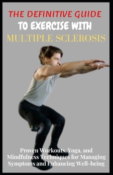 Paperback The Definitive Guide to Exercise with Multiple Sclerosis: Proven Workouts, Yoga, and Mindfulness Techniques for Managing Symptoms and Enhancing Well-b Book