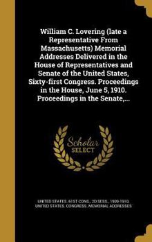 William C. Lovering (late a Representative From Massachusetts) Memorial Addresses Delivered in the House of Representatives and Senate of the United States, Sixty-first Congress. Proceedings in the Ho