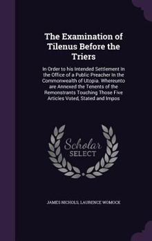 Hardcover The Examination of Tilenus Before the Triers: In Order to his Intended Settlement In the Office of a Public Preacher In the Commonwealth of Utopia. Wh Book