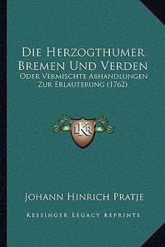 Paperback Die Herzogthumer Bremen Und Verden: Oder Vermischte Abhandlungen Zur Erlauterung (1762) [German] Book