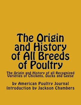 Origin and history of all breeds of poultry: trustworthy information regarding the origin and history of all recognized varieties of chickens, ducks and geese