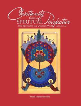 Christianity from a Spiritual Perspective : Real Spirituality in a Quantum World - Version 3.0