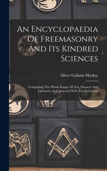 Hardcover An Encyclopaedia Of Freemasonry And Its Kindred Sciences: Comprising The Whole Range Of Arts, Sciences And Literature As Connected With The Institutio Book